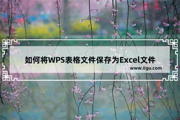 如何将WPS表格文件保存为Excel文件？