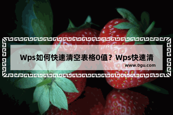 Wps如何快速清空表格0值？Wps快速清空表格0值的方法