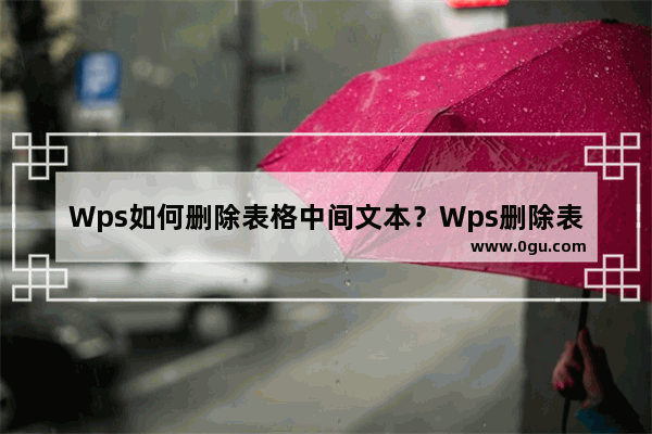 Wps如何删除表格中间文本？Wps删除表格中间文本方法