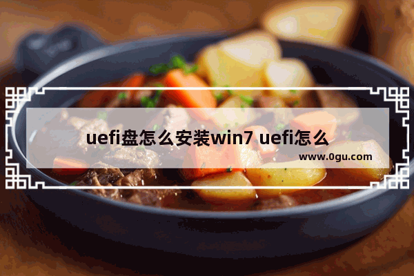 uefi盘怎么安装win7 uefi怎么装系统