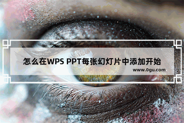 怎么在WPS PPT每张幻灯片中添加开始按钮 在WPS PPT每张幻灯片中添加开始按钮的方法