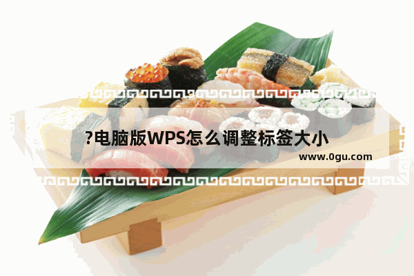 ?电脑版WPS怎么调整标签大小