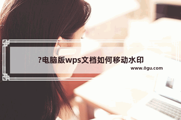 ?电脑版wps文档如何移动水印