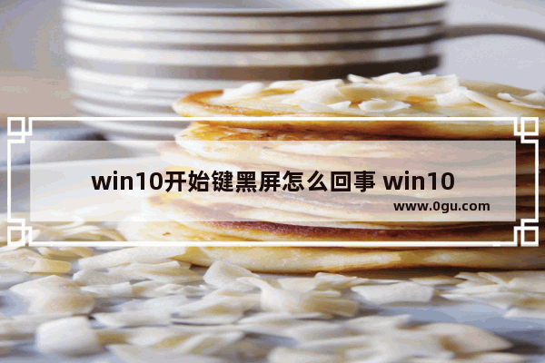 win10开始键黑屏怎么回事 win10开始键失灵