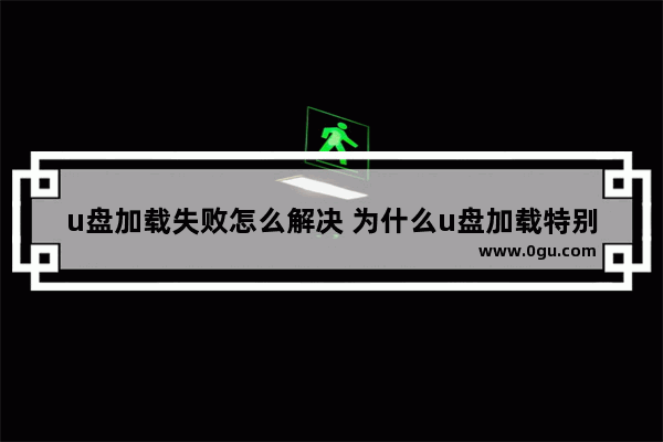 u盘加载失败怎么解决 为什么u盘加载特别慢