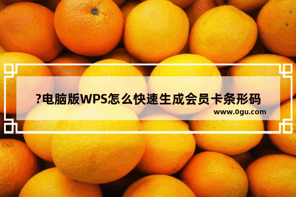 ?电脑版WPS怎么快速生成会员卡条形码