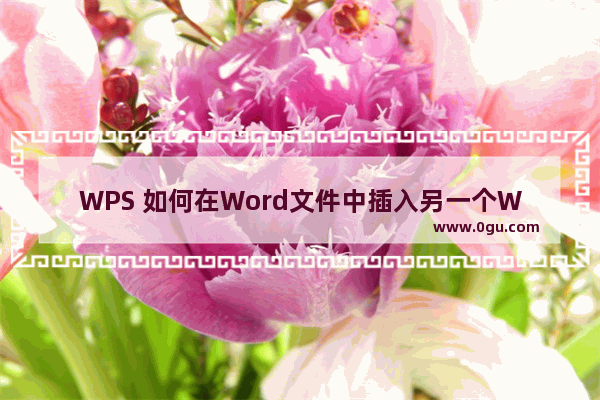 WPS 如何在Word文件中插入另一个Word 文件