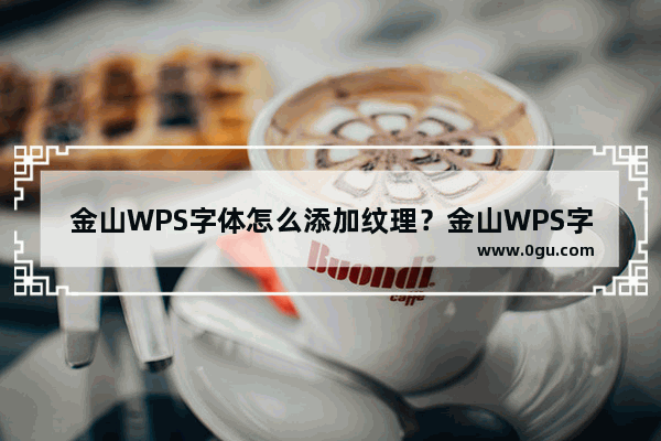 金山WPS字体怎么添加纹理？金山WPS字体添加纹理