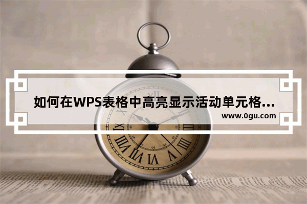 如何在WPS表格中高亮显示活动单元格所在的行和