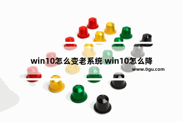 win10怎么变老系统 win10怎么降成win8