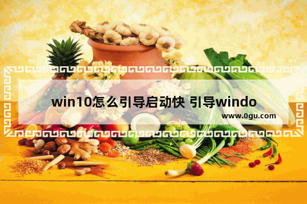 win10怎么引导启动快 引导windows10