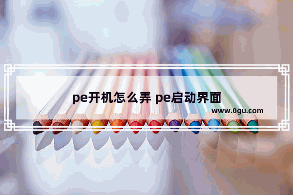 pe开机怎么弄 pe启动界面