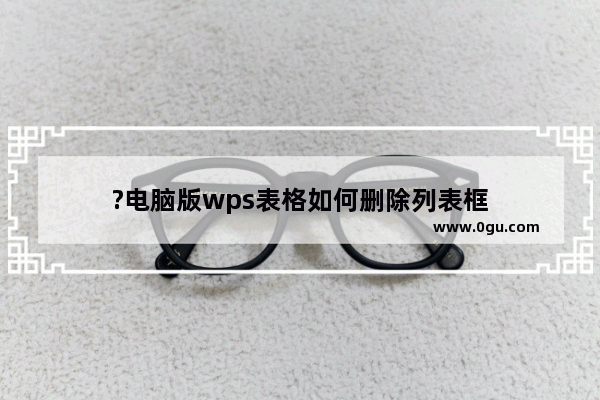 ?电脑版wps表格如何删除列表框