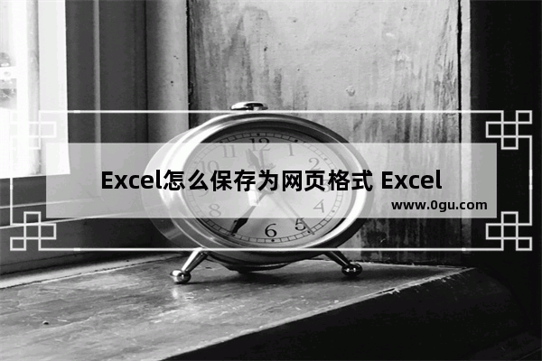 Excel怎么保存为网页格式 Excel保存为网页格式的方法