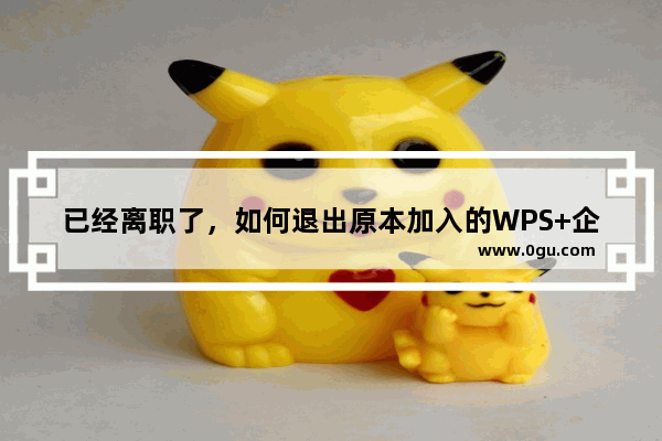 已经离职了，如何退出原本加入的WPS+企业团队？