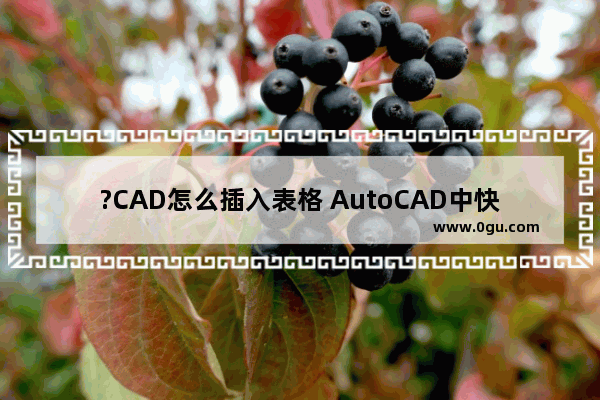 ?CAD怎么插入表格 AutoCAD中快速创建表格的方法教程