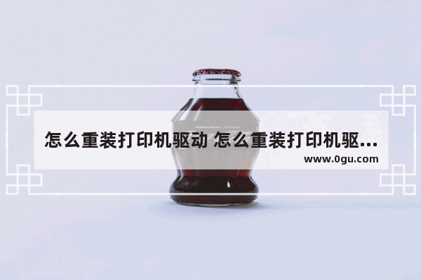 怎么重装打印机驱动 怎么重装打印机驱动系统