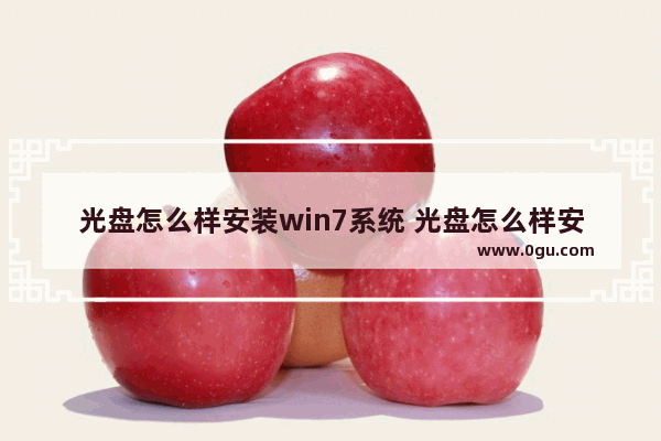 光盘怎么样安装win7系统 光盘怎么样安装win7系统驱动