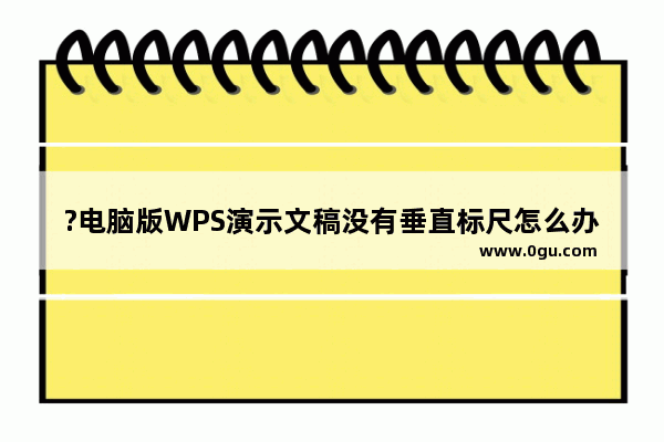 ?电脑版WPS演示文稿没有垂直标尺怎么办