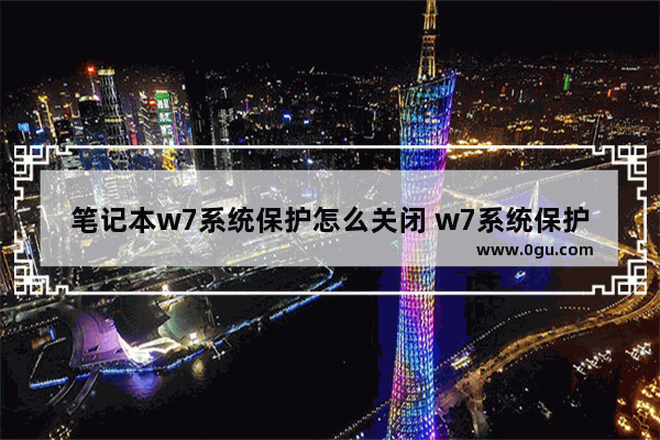 笔记本w7系统保护怎么关闭 w7系统保护怎么打开