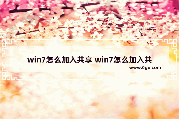 win7怎么加入共享 win7怎么加入共享文件夹