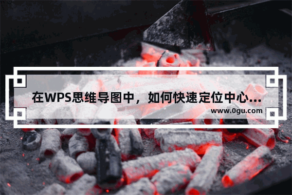 在WPS思维导图中，如何快速定位中心主题？