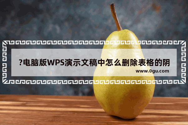 ?电脑版WPS演示文稿中怎么删除表格的阴影效果