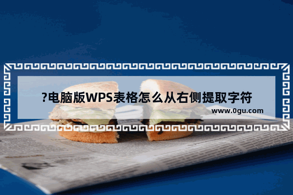 ?电脑版WPS表格怎么从右侧提取字符