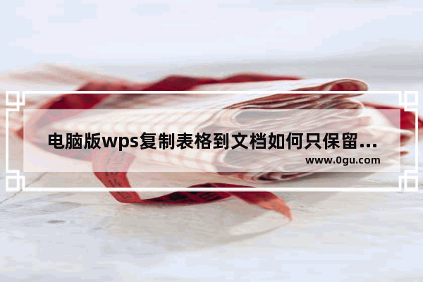 电脑版wps复制表格到文档如何只保留内容