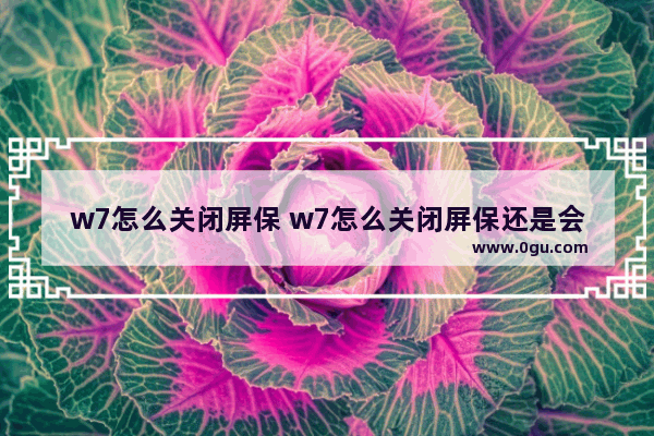 w7怎么关闭屏保 w7怎么关闭屏保还是会黑屏