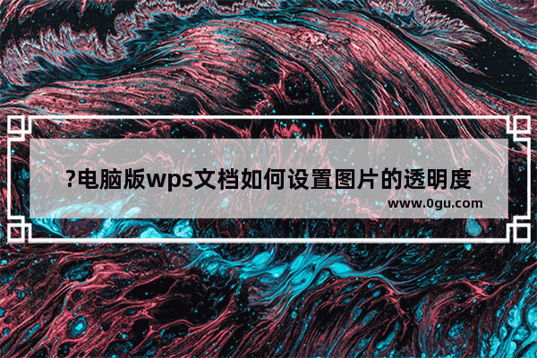 ?电脑版wps文档如何设置图片的透明度