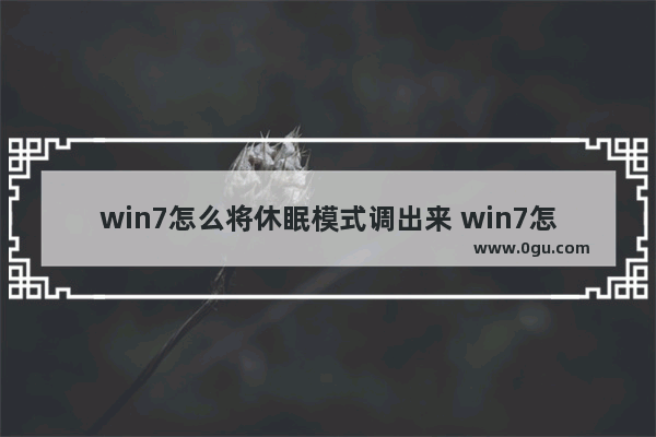 win7怎么将休眠模式调出来 win7怎么将休眠模式调出来啊