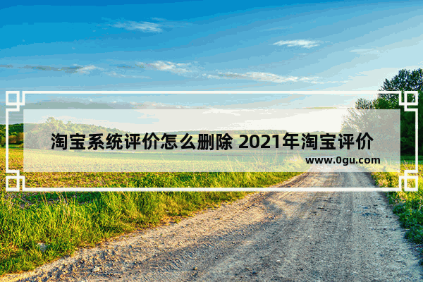 淘宝系统评价怎么删除 2021年淘宝评价怎么删除