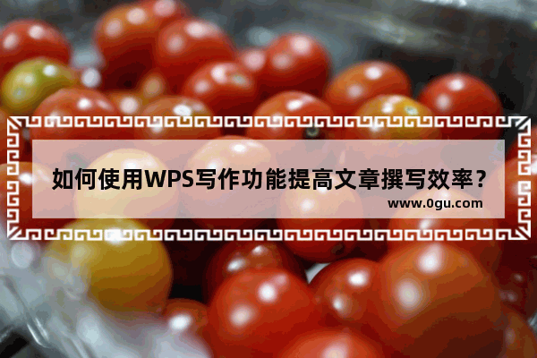 如何使用WPS写作功能提高文章撰写效率？