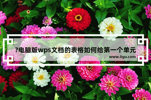 ?电脑版wps文档的表格如何给第一个单元格加上斜线