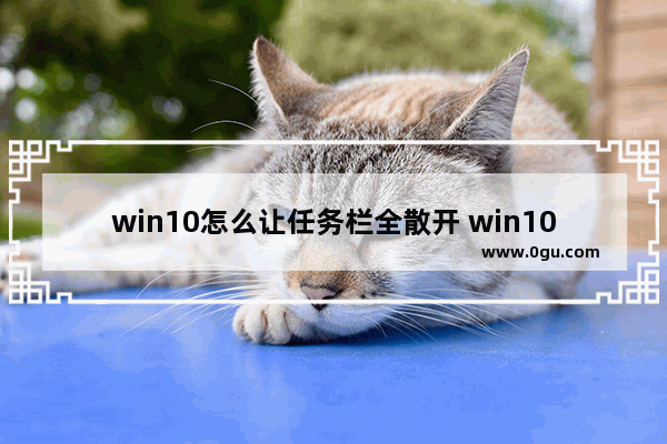 win10怎么让任务栏全散开 win10怎么让任务栏变大