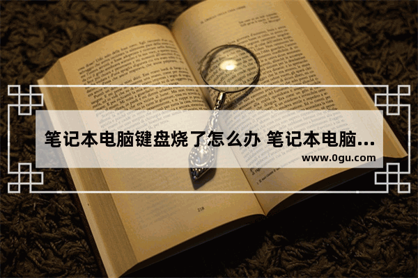 笔记本电脑键盘烧了怎么办 笔记本电脑键盘损坏怎么修复