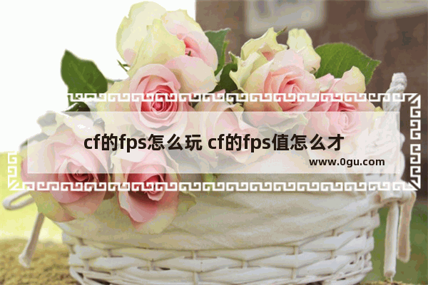 cf的fps怎么玩 cf的fps值怎么才能高