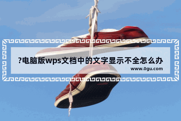 ?电脑版wps文档中的文字显示不全怎么办