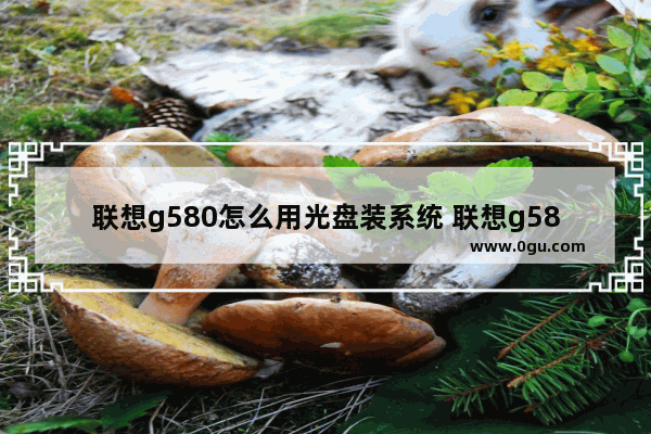 联想g580怎么用光盘装系统 联想g580如何重装系统