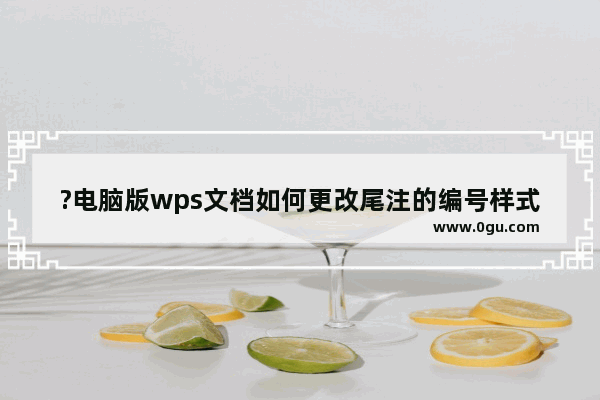 ?电脑版wps文档如何更改尾注的编号样式