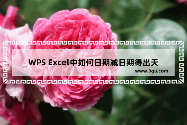 WPS Excel中如何日期减日期得出天数