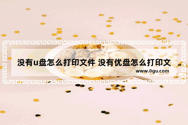 没有u盘怎么打印文件 没有优盘怎么打印文件