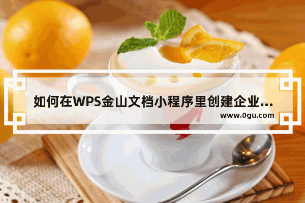 如何在WPS金山文档小程序里创建企业账号