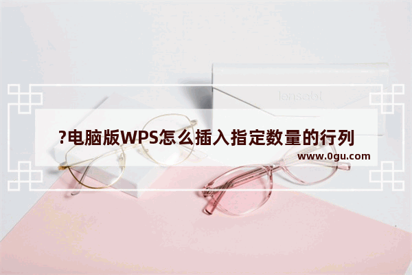 ?电脑版WPS怎么插入指定数量的行列