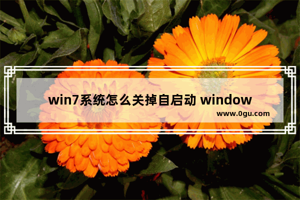 win7系统怎么关掉自启动 windows7怎么关闭自启动