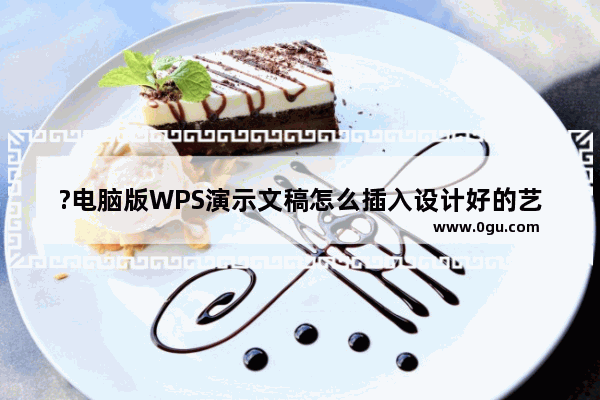 ?电脑版WPS演示文稿怎么插入设计好的艺术字样式