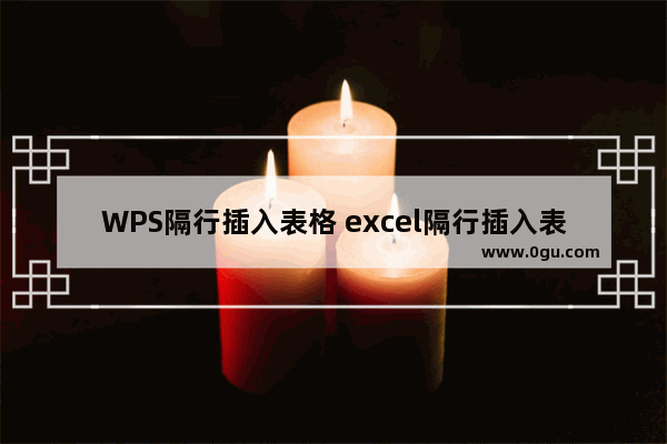 WPS隔行插入表格 excel隔行插入表格