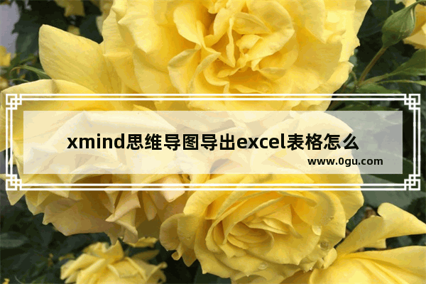 xmind思维导图导出excel表格怎么操作