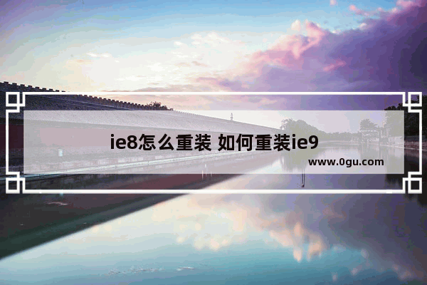 ie8怎么重装 如何重装ie9